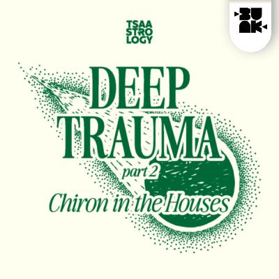 11.05 Tsaa: Deep Trauma Part 2 - Chiron in the Houses