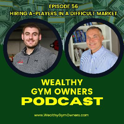 Wealthy Gym Owners - 56 - Hiring A-Players in a Tough Market