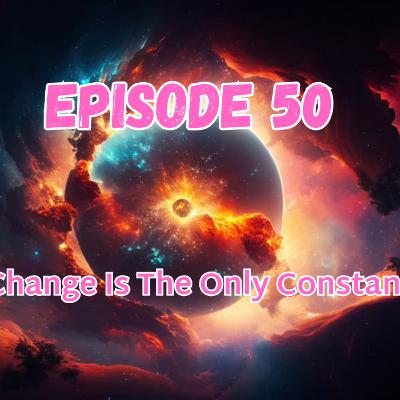 Episode 50: Change is the Only Constant