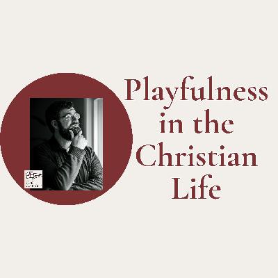 Playfulness in the Christian Life // Episode 242 Playfulness in the Christian Life // Episode 242