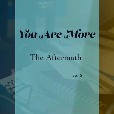 You Are More: 005 The Aftermath