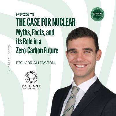 111: The Case for Nuclear: Myths, Facts, and Its Role in a Zero-Carbon Future ft. Richard Ollington, Radiant Energy Group