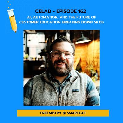CELab - Episode 162 - AI, Automation, and the Future of Customer Education: Breaking Down Silos with Eric Mistry