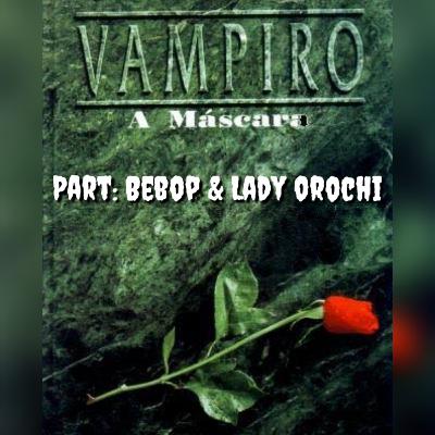 Apresentando a vocês vampiro, a máscara. Part:Bebop & Lady Orochi.