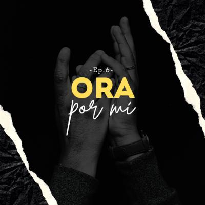 Ep. 06| Ora por mí