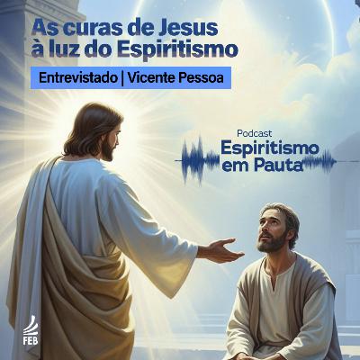 #65 As curas de Jesus à luz do Espiritismo com Vicente Pessoa