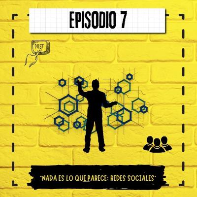 EP 7: Nada Es Lo Que Parece: Redes Sociales