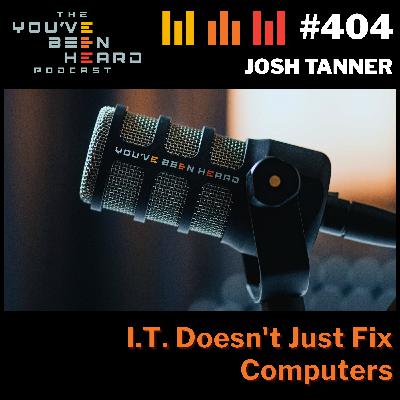 404- I.T. Doesn't Just Fix Computers w/Josh Tanner