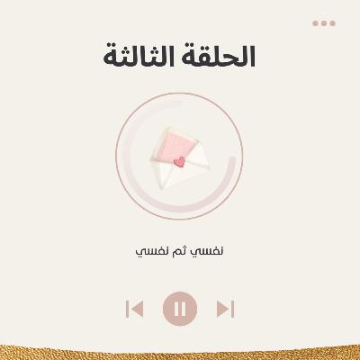 الحلقة الثالثة : نفسي ثم نفسي