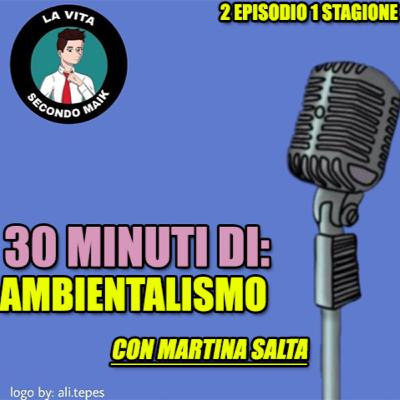 30 MINUTI DI: AMBIENTALISMO con Martina Salta 30 MINUTI DI: AMBIENTALISMO con Martina Salta