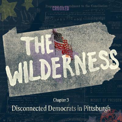 The Wilderness: Disconnected Democrats in Pittsburgh (S3E3)