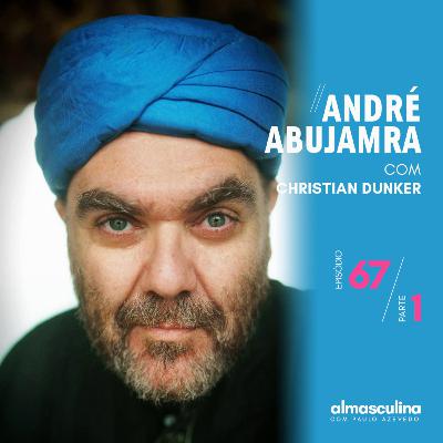 ALMASCULINA” #67 – ANDRÉ ABUJAMRA – PARTE 1
