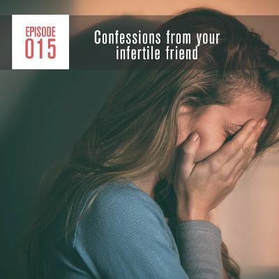Episode 015 What Your Infertile Friend Wants You to Know Episode 015 What Your Infertile Friend Wants You to Know