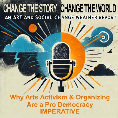 127: Why Arts Activism & Cultural Organizing are a Pro Democracy Imperative