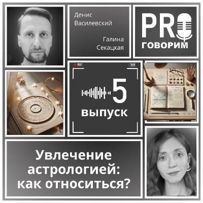 Выпуск 5 - Увлечение астрологией - как относиться? | Денис Василевский, Галина Секацкая