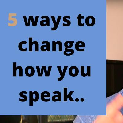 5 ways to change how you speak 5 ways to change how you speak