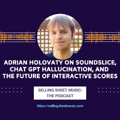 63. Adrian Holovaty on Soundslice, Chat GPT Hallucination, and the Future of Interactive Scores