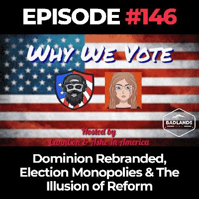 Why We Vote Ep. 146: Dominion Rebranded, Election Monopolies & The Illusion of Reform