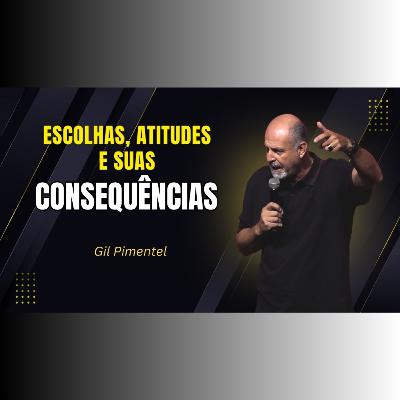 ESCOLHAS, ATITUDES e suas CONSEQUÊNCIAS - Pr. Gil Pimentel