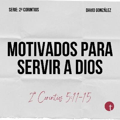 Motivados para servir a Dios (2ª Corintios 5:11-15) - David González Motivados para servir a Dios (2ª Corintios 5:11-15) - David González