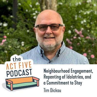 Ep 33: Neighbourhood Engagement, Repenting of Idolatries, and a Commitment to Stay with Tim Dickau