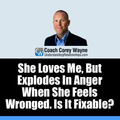 She Loves Me, But Explodes In Anger When She Feels Wronged. Is It Fixable? She Loves Me, But Explodes In Anger When She Feels Wronged. Is It Fixable?