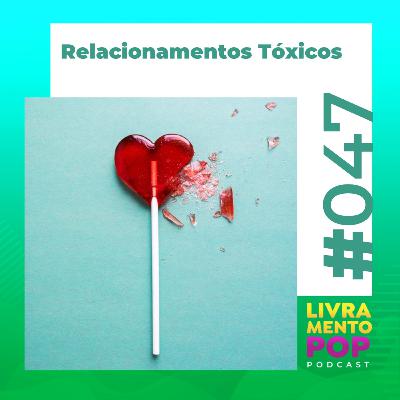 #047 . Relacionamentos Tóxicos
