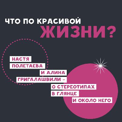 Что по красивой жизни? Настя Полетаева и Алина Григалашвили — о стереотипах в глянце и около него