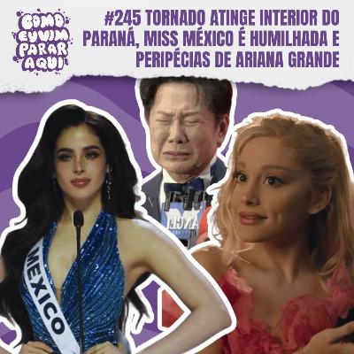 #245 TORNADO ATINGE INTERIOR DO PARANÁ, MISS MÉXICO É HUMILHADA E PERIPÉCIAS DE ARIANA GRANDE
