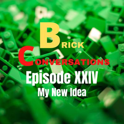 My New Idea-Brick Conversations Episode XXIV