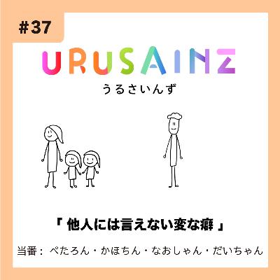 #37 「他人には言えない変な癖」当番：ぺたろん・かほちん・なおしゃん・だいちゃん
