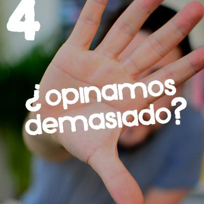 #4 - ¿Opinamos demasiado?