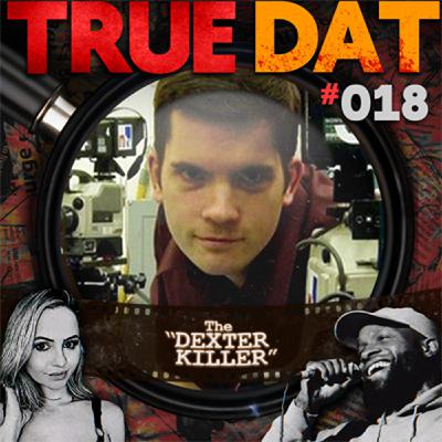 True Dat Podcast #018 - The "Dexter Killer"
