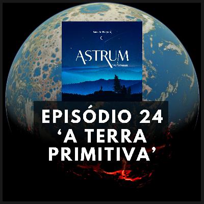 A Terra Primitiva | Astrum Ad Somnum | Astrum Brasil Podcast | Episódio 24