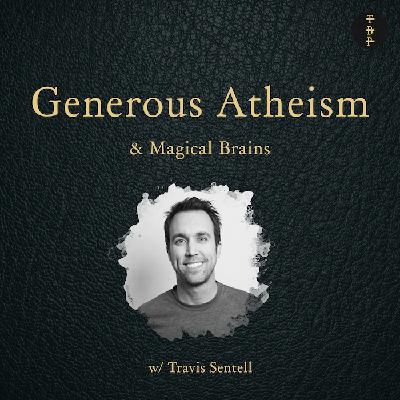 Generous Atheism & Magical Brains w. Travis Sentell Generous Atheism & Magical Brains w. Travis Sentell