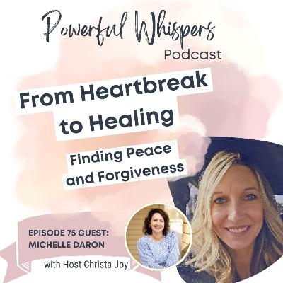 EP 75: From Heartbreak to Healing - Finding Peace and Forgiveness with guest Michelle Daron