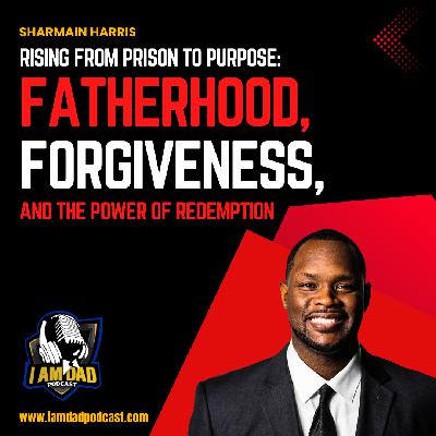 Sharmain Harris on Rising from Prison to Purpose: Fatherhood, Forgiveness, and the Power of Redemption