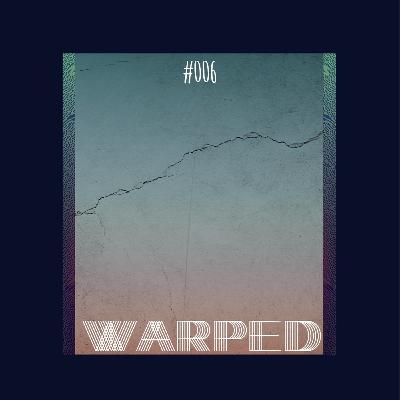 Warped: Podcast #006 Warped: Podcast #006