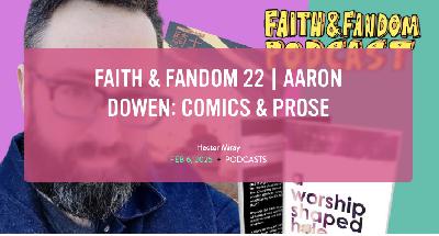 Faith & Fandom 22 | Aaron Dowen: Comics & Prose