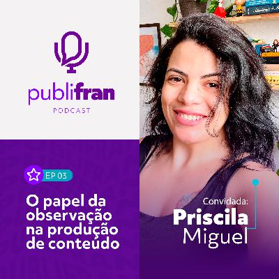 03 | O papel da observação na produção de conteúdo com Priscila Miguel