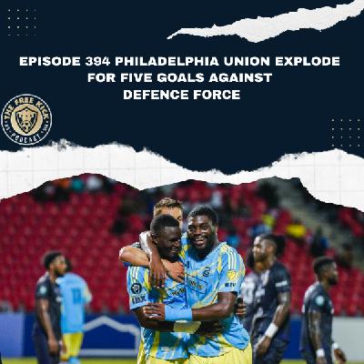 Episode 394 - Philadelphia Union Explode For Five Goals Against Defence Force
