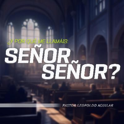 ¿Y por qué me llamáis: Señor, Señor? | Pastor Leopoldo Aguilar