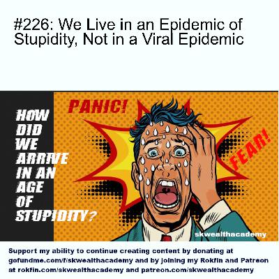 #226: We Live in an Epidemic of Stupidity, Not in a Viral Epidemic #226: We Live in an Epidemic of Stupidity, Not in a Viral Epidemic