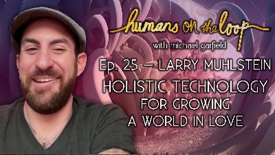 Holistic Technology for Growing a World in Love with Larry Muhlstein Holistic Technology for Growing a World in Love with Larry Muhlstein