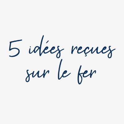 5 idées reçues sur le fer