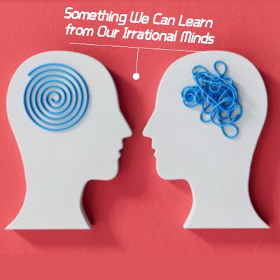 Something We Can Learn from Our Irrational Minds