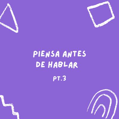 Piensa antes de hablar pt. 3 🗣