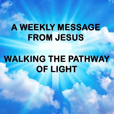Walking the Pathway of Light - A Weekly Message from Jesus