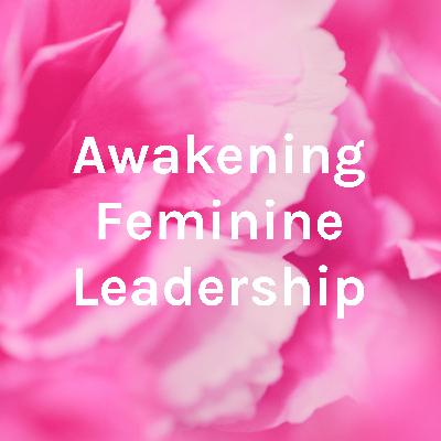 Introductory Episode - Awakening Feminine Leadership