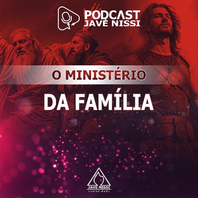 O MINISTÉRIO DA FAMÍLIA | Podcast Javé Nissi O MINISTÉRIO DA FAMÍLIA | Podcast Javé Nissi